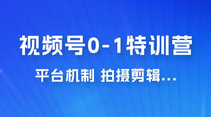 视频号 0-1 特训营：平台机制、拍摄剪辑、内容创作、爆款公式，实战案例分享 - 源空间