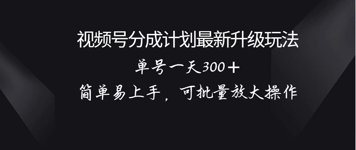视频号分成计划升级玩法，单号一天300＋简单易上手，可批量放大操作 - 源空间