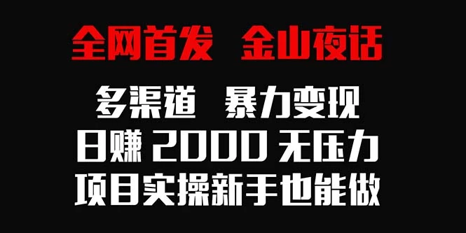 全网首发，金山夜话多渠道暴力变现，日赚2000无压力，项目实操新手也能做 - 源空间