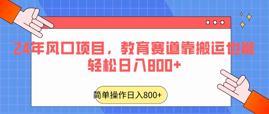 24年风口项目，教育赛道靠搬运也能轻松日入800+ - 源空间
