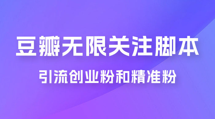 豆瓣无限关注脚本，引流创业粉和精准粉（附教程及工具） - 源空间