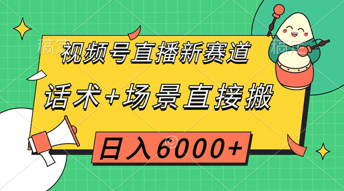 视频号直播新赛道，话术+场景直接搬，日入6000+ - 源空间