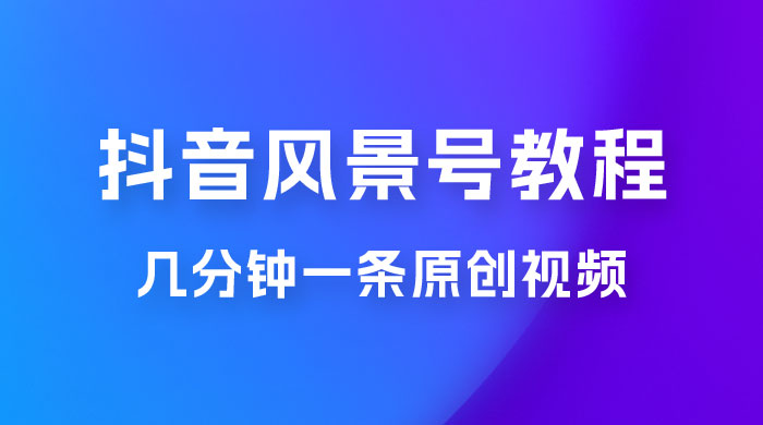 抖音风景号制作教程，几分钟一条原创视频，轻松日入200＋ - 源空间