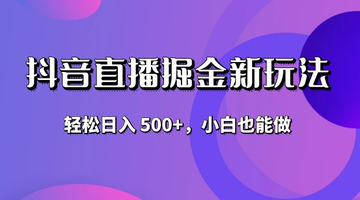 抖音无人直播掘金新玩法，轻松日入 500+，小白也能做 - 源空间
