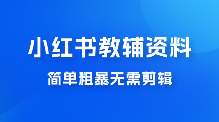 小红书教辅资料掘金，热门蓝海项目，简单粗暴无需剪辑，新手小白也能月入 1W+ - 源空间