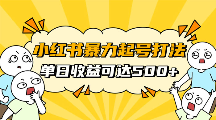 小红书暴力起号秘籍，11 月最新玩法，单天变现 500+，素人冷启动自媒体创业【揭秘】 - 源空间