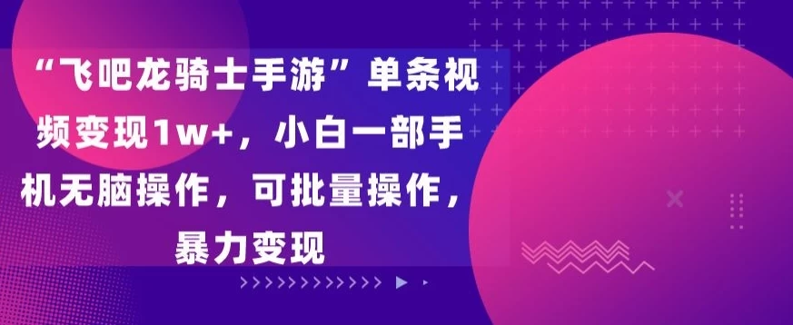 “飞吧龙骑士手游”单条视频变现1w+，小白一部手机无脑操作，可批量操作，暴力变现 - 源空间