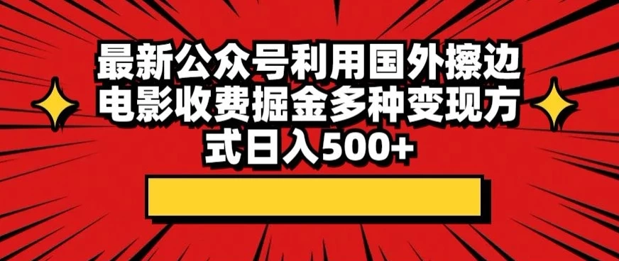 最新公众号利用国外擦边电影收费掘金多种变现方式日入500+ - 源空间