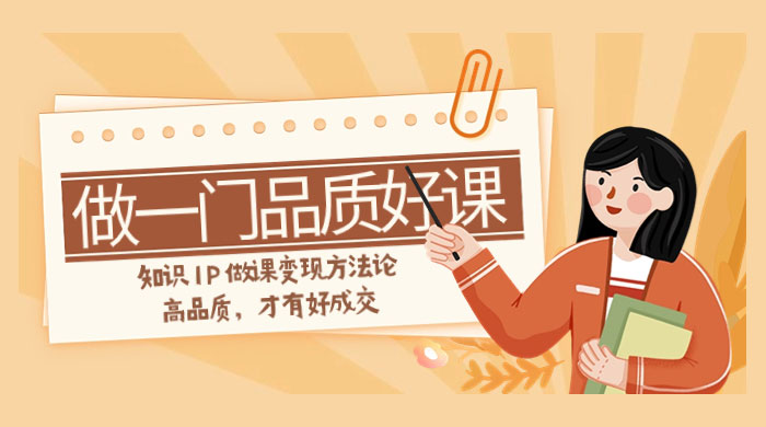 如何做一门·品质好课，知识 IP 做课变现方法论，高品质，才有好成交（11节） - 源空间