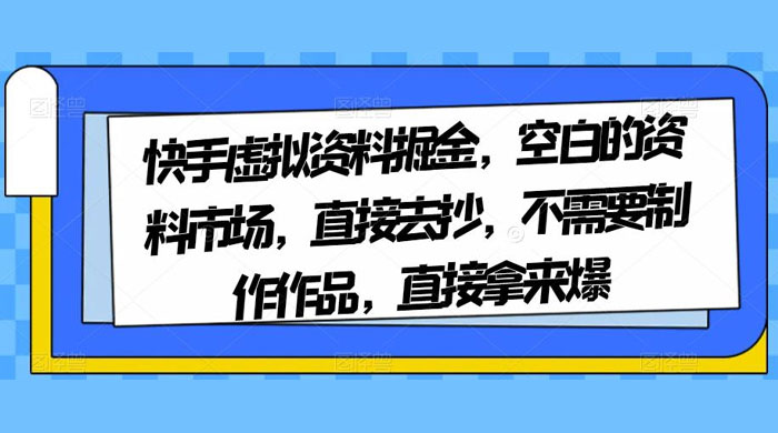 快手虚拟资料掘金，空白的资料市场，直接去抄，不需要制作作品，直接拿来爆 - 源空间