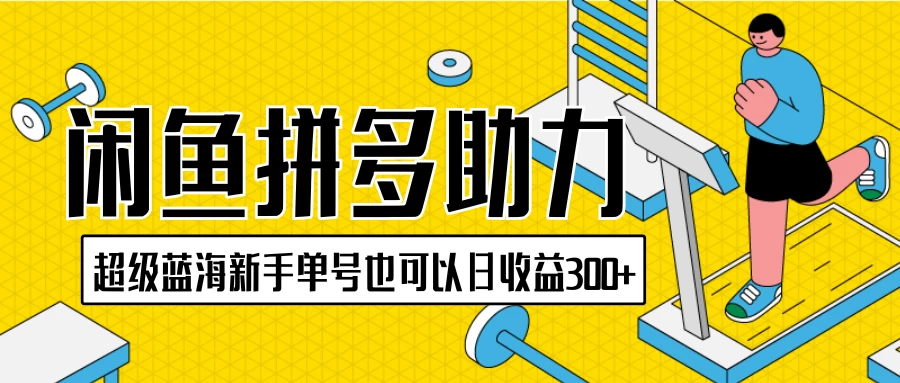 闲鱼拼多多助力项目，超级蓝海，新手单号也可以日收益300+ - 源空间