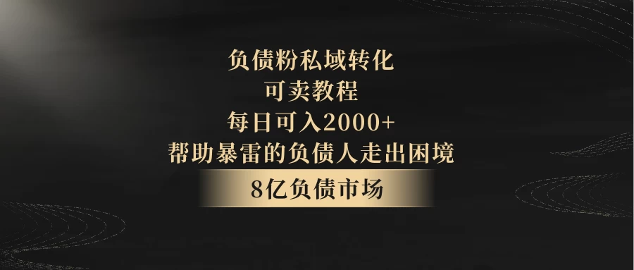 8亿负债市场，负债粉私域转化，可卖教程，每日可入2000+，无需经验（包含资料） - 源空间