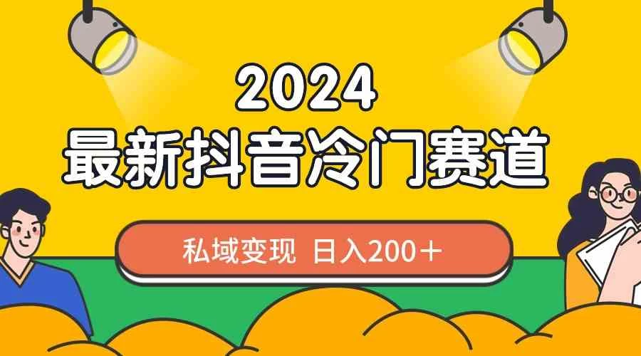 2024抖音最新冷门赛道，私域变现轻松日入200＋，作品制作简单，流量爆炸 - 源空间