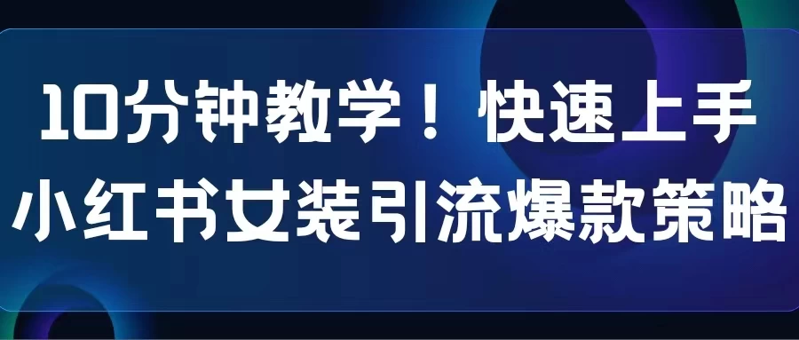 10分钟教学！快速上手小红书女装引流爆款策略，解锁互联网新技能 - 源空间