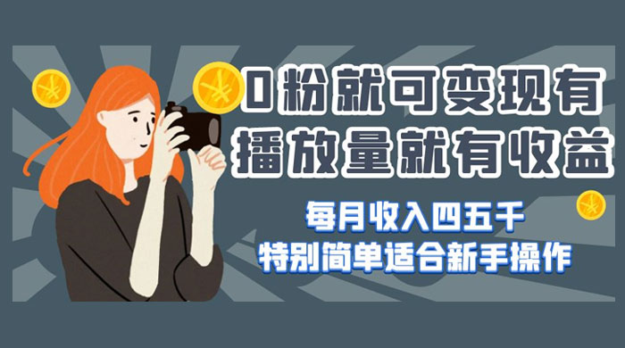 0 粉就可变现，有播放量就有收益，每月收入四五千，特别简单适合新手操作 - 源空间