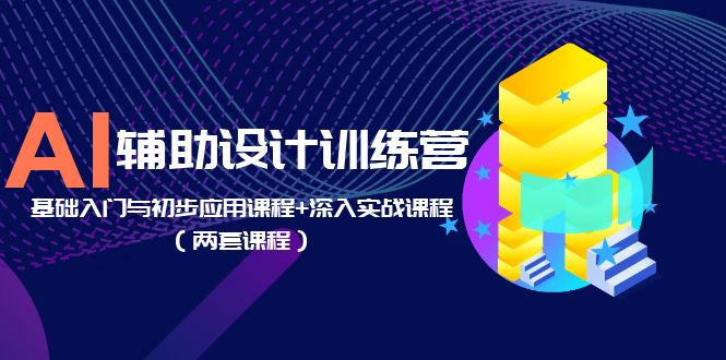 AI 辅助设计训练营：基础入门与初步应用课程+深入实战课程「两套课程」 - 源空间