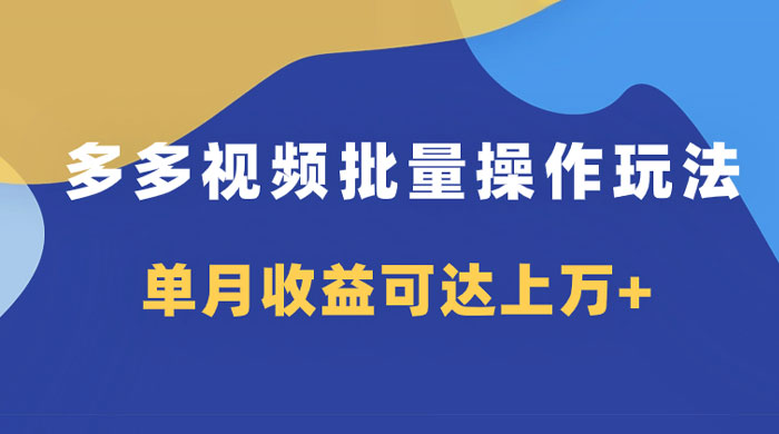 多多视频带货项目批量操作玩法，仅复制搬运即可，单月收益可达上万+ - 源空间