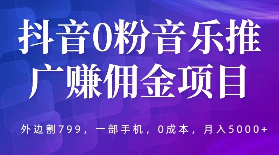 抖音 0 粉音乐推广赚佣金项目：一部手机 0 成本就可操作，月入 5000+ - 源空间