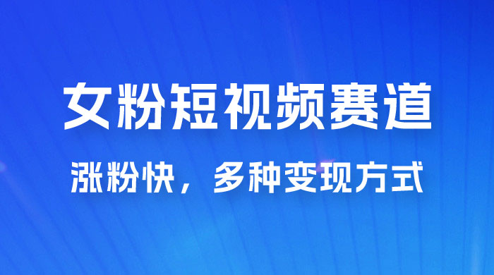 女性粉丝领域短视频赛道，操作简单只靠搬运，涨粉快，多种变现方式 - 源空间