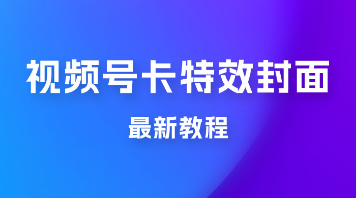 市面所谓 2999 最新教程，微信视频号新技术玩法 ，视频号卡封面教程及软件 - 源空间