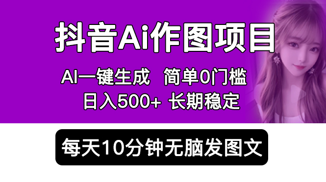 抖音 AI 作图项目：手机 AI App 一键生成图片 0 门槛，每天 10 分钟发图文日入 500+ - 源空间