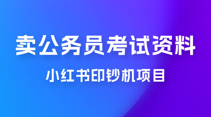 小红书印钞机项目，卖公务员考试资料，号成单账号月入 5k+，小白也能简单操作，解决刚需项目 - 源空间