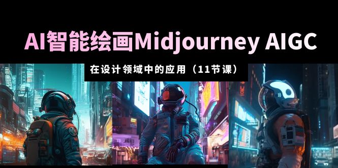 AI 智能绘画 Midjourney AIGC 在设计领域中的应用：从入门到精通「11节课」 - 源空间