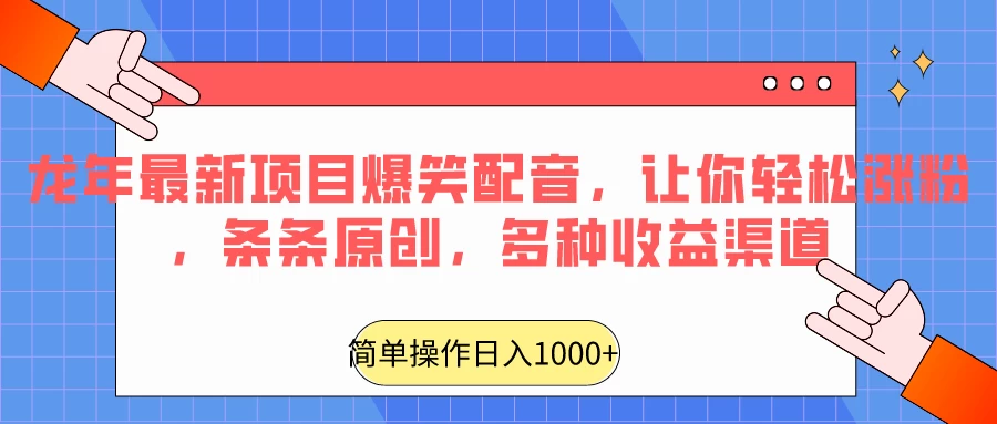 龙年最新项目爆笑配音，让你轻松涨粉，条条原创，多种收益渠道，日入1000+ - 源空间