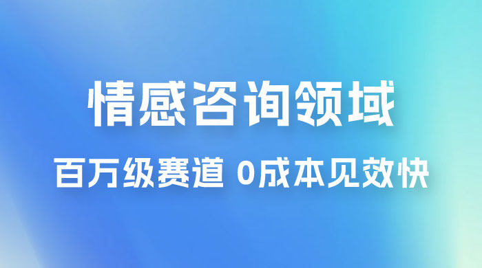 情感咨询领域，百万级赛道，0 成本见效快，小白操作单日也能变现1000+ - 源空间