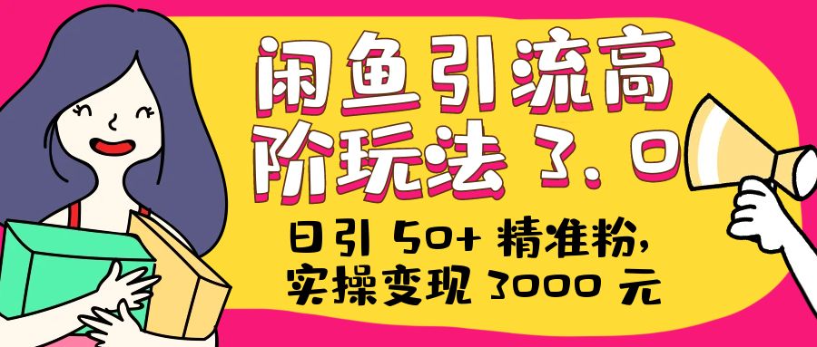 日引 50+ 精准粉，闲鱼引流高阶玩法 3.0，实操变现 3000 元 - 源空间