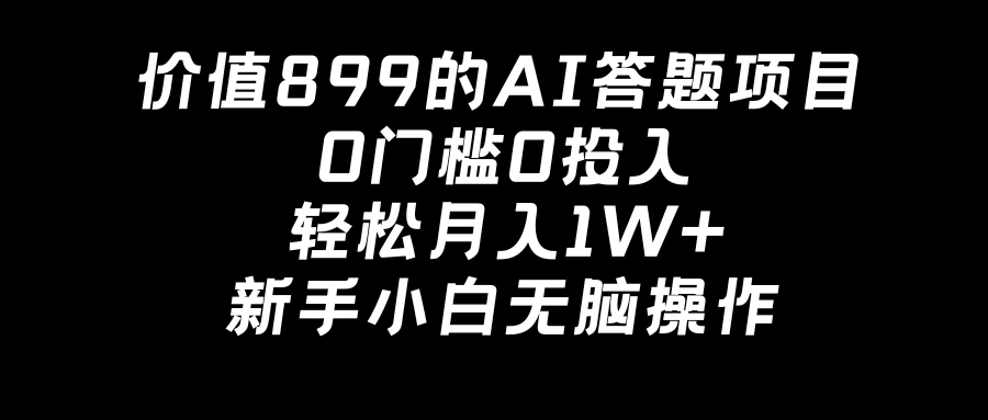 价值899的AI答题项目，0门槛0投入，轻松月入1W+，新手小白无脑操作 - 源空间