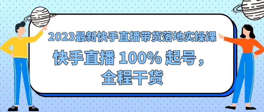 2023 最新快手直播带货落地实操课：快手直播 100% 起号，全程干货 - 源空间