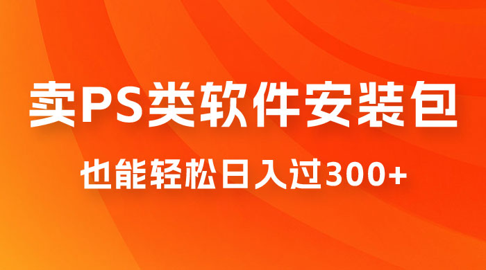 靠 PS 类软件安装包，也能轻松日入过300+，0 成本玩法，无保留讲解（附186G Abode 全家桶系列） - 源空间