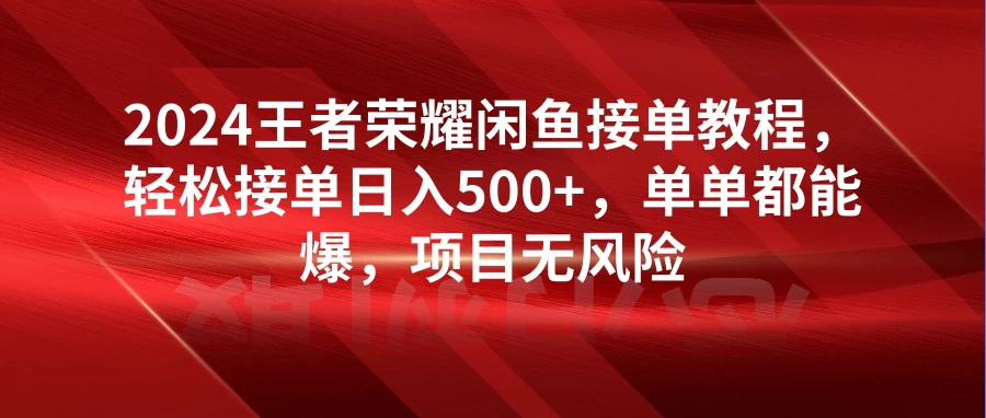 2024王者荣耀闲鱼接单教程，轻松接单日入500+，单单都能爆，项目无风险 - 源空间