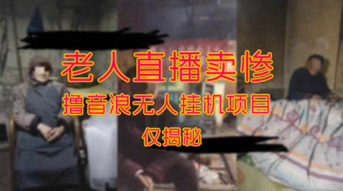 仅揭秘：老人直播卖惨撸音浪无人挂机项目（附开播教程+老人素材） - 源空间