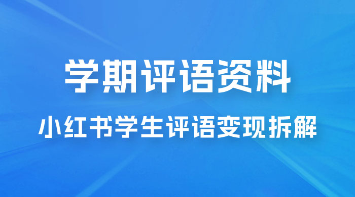 副业拆解：小红书学期评语资料变现项目，视频版一条龙实操玩法分享给你 - 源空间