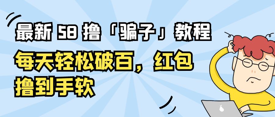 最新 58 撸「骗子」教程：每天轻松破百，红包撸到手软 - 源空间