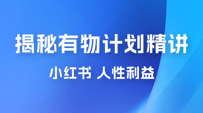 重磅揭秘：外面收费 2980 的小红书有物计划精讲「人性利益」一部手机变现 500+ - 源空间