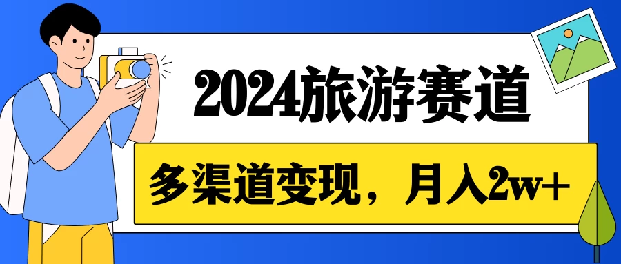 月入2w+，2024假期旅游赛道，0成本，多渠道变现，小白轻松上手 - 源空间