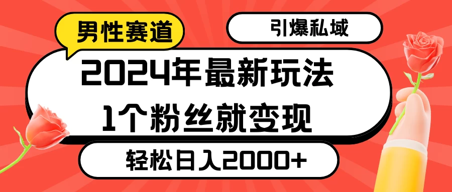 2024年最新男性赛道玩法，引爆私域流量，1个粉丝就变现，轻松日入2000+ - 源空间