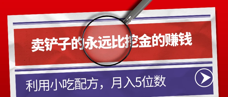 卖铲子的永远比挖金的赚钱，利用小吃配方，月入5位数 - 源空间