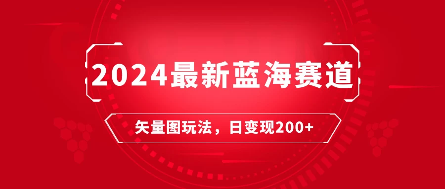 2024年最新蓝海赛道：矢量图快速起号玩法，每天一小时，日变现200+ - 源空间