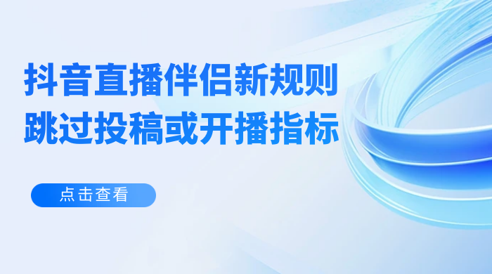 揭秘外面收费 688 的抖音直播伴侣新规则跳过投稿或开播指标 - 源空间
