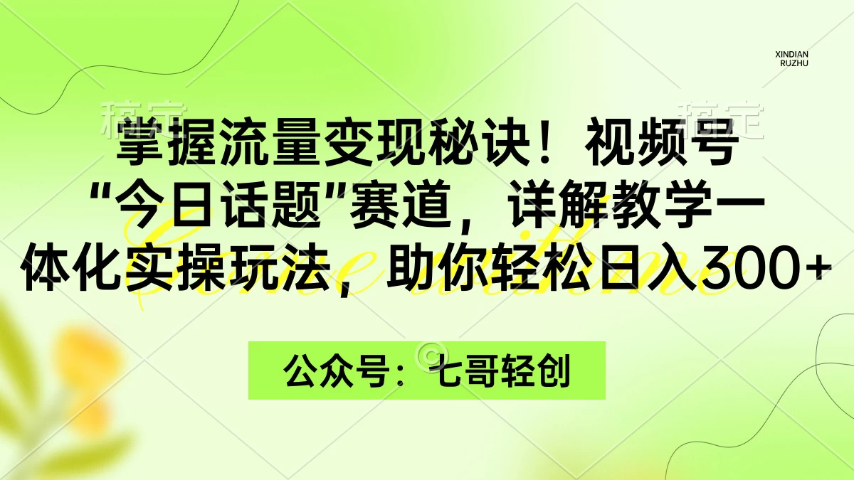 掌握流量变现秘诀！视频号“今日话题”赛道，详解教学一体化实操玩法，助你轻松日入300+ - 源空间