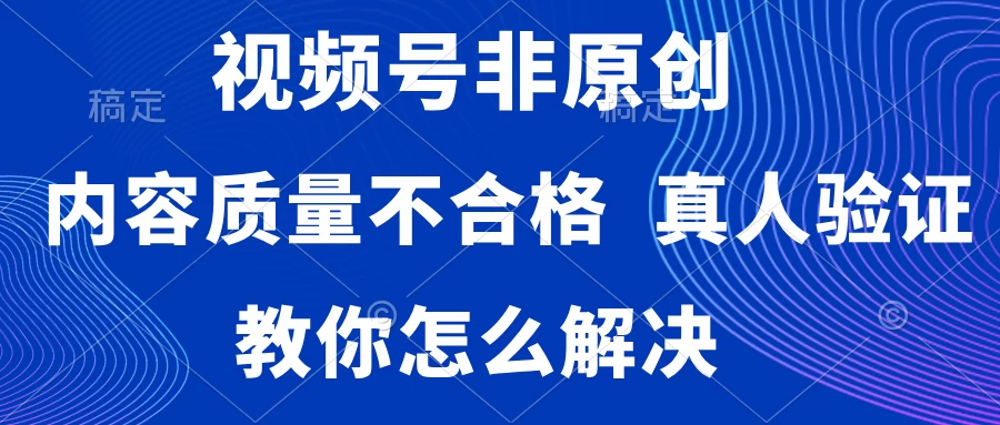 视频号非原创，内容质量不合格，需要真人验证，教你怎么解决 - 源空间