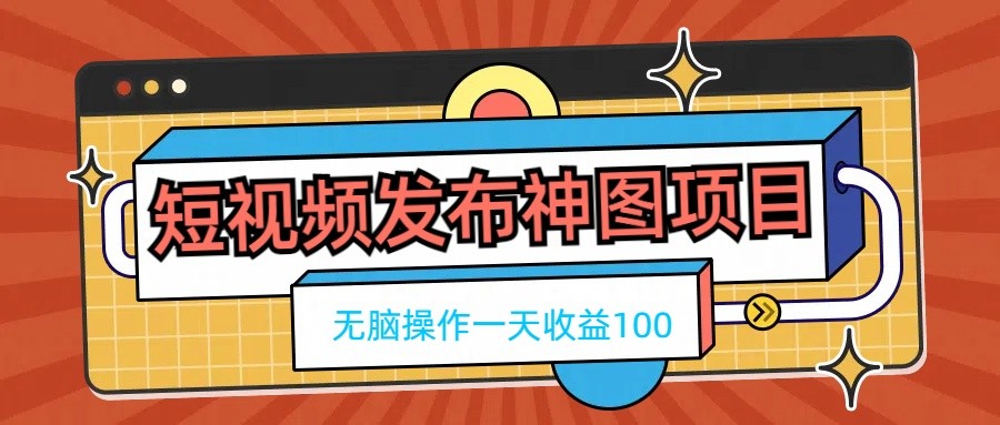 短视频发布神图项目，无脑操作，一天收益100 - 源空间