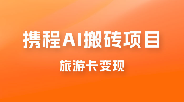携程 AI 搬砖+旅游卡变现，单账号月收益保底 5000+，可矩阵 - 源空间