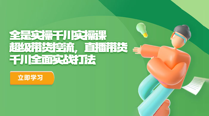 全是实操千川实操课：超级带货控流，直播带货，千川全面实战打法 - 源空间