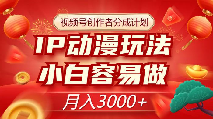 视频号创作者分成计划，IP 动漫玩法，小白容易做，月入 3000+ - 源空间