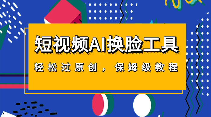 短视频 AI 换脸工具，轻松过原创，保姆级别 AI 换脸教程 - 源空间